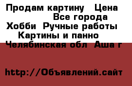 Продам картину › Цена ­ 35 000 - Все города Хобби. Ручные работы » Картины и панно   . Челябинская обл.,Аша г.